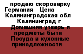 продаю скороварку Германия › Цена ­ 1 500 - Калининградская обл., Калининград г. Домашняя утварь и предметы быта » Посуда и кухонные принадлежности   